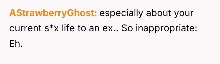AStrawberryGhost especially about your current s*x life to an ex.....