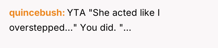 quincebush YTA "She acted like I overstepped..." You did. "...