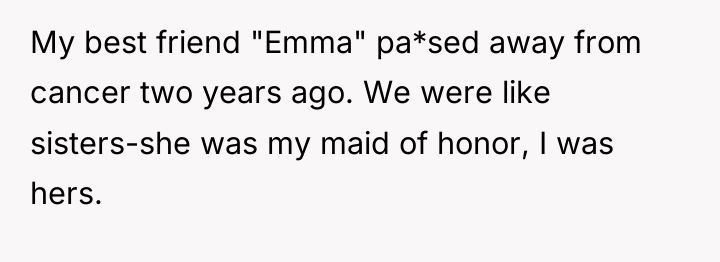 My best friend "Emma" pa*sed away from cancer two years...