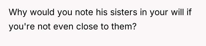 Why would you note his sisters in your will if...