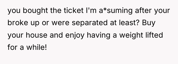 you bought the ticket I'm a*suming after your broke up...