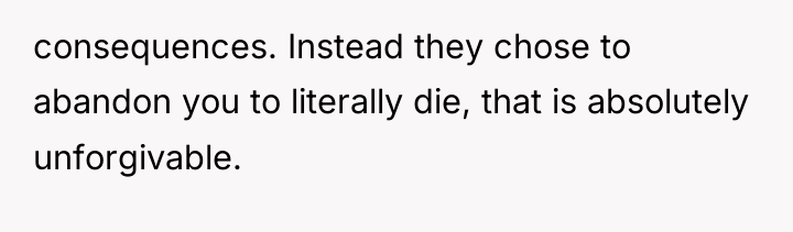 consequences. Instead they chose to abandon you to literally die,...