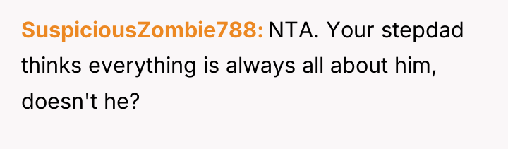 SuspiciousZombie788 NTA. Your stepdad thinks everything is always all about...