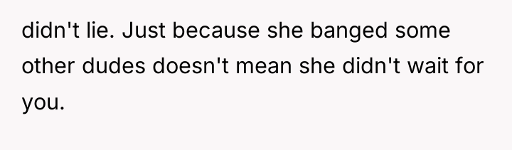 didn't lie. Just because she banged some other dudes doesn't...