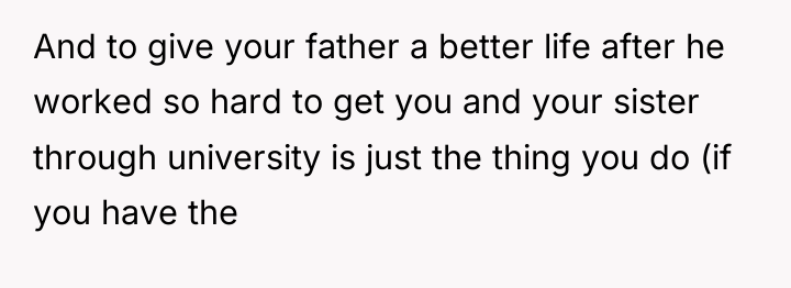 And to give your father a better life after he...