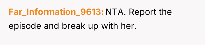Far_Information_9613 NTA. Report the episode and break up with her.