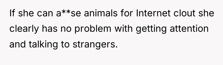 If she can a**se animals for Internet clout she clearly...