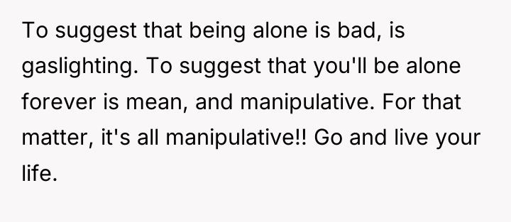 To suggest that being alone is bad, is gaslighting. To...