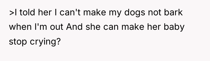 >I told her I can't make my dogs not bark...