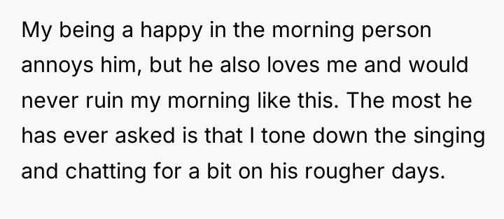 My being a happy in the morning person annoys him,...