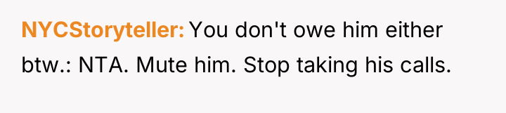 NYCStoryteller You don't owe him either btw.: NTA. Mute him....