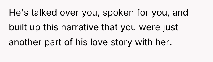 He's talked over you, spoken for you, and built up...