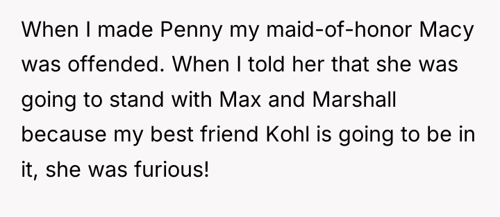 When I made Penny my maid-of-honor Macy was offended. When...