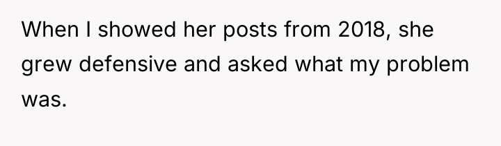 When I showed her posts from 2018, she grew defensive...