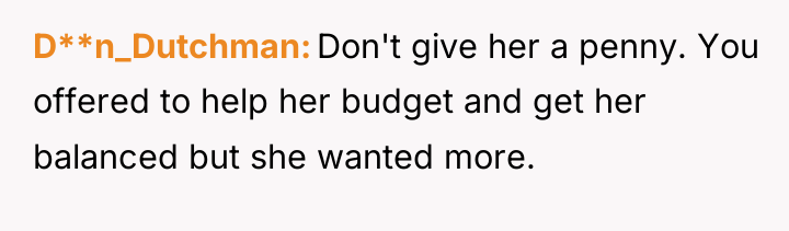 D**n_Dutchman Don't give her a penny. You offered to help...