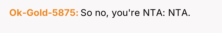 Ok-Gold-5875 So no, you're NTA: NTA.