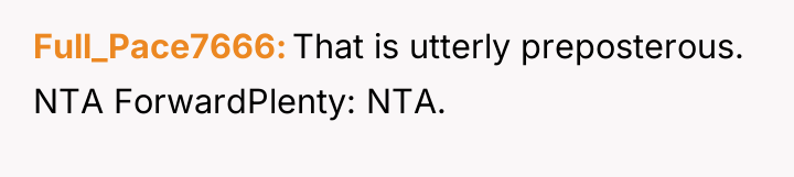 Full_Pace7666 That is utterly preposterous. NTA ForwardPlenty: NTA.