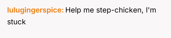 lulugingerspice Help me step-chicken, I'm stuck