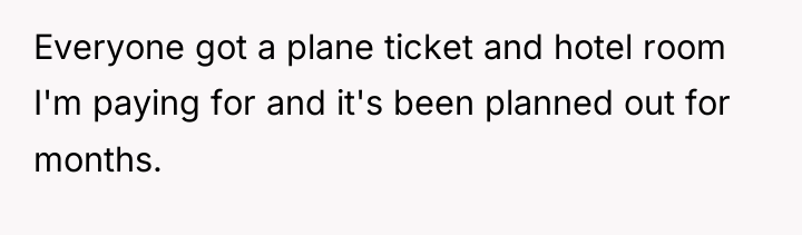 Everyone got a plane ticket and hotel room I'm paying...