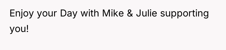 Enjoy your Day with Mike & Julie supporting you!