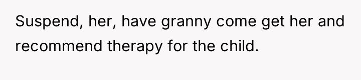Suspend, her, have granny come get her and recommend therapy...
