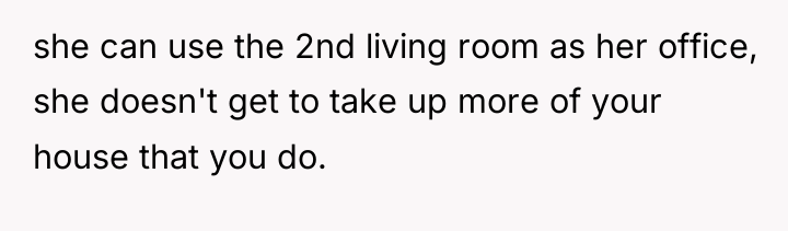 she can use the 2nd living room as her office,...