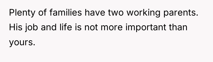 Plenty of families have two working parents. His job and...