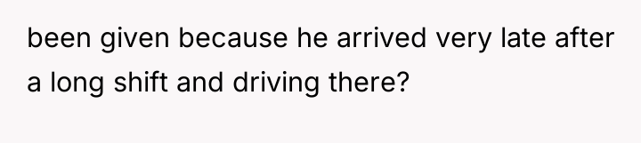 been given because he arrived very late after a long...