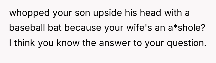 whopped your son upside his head with a baseball bat...