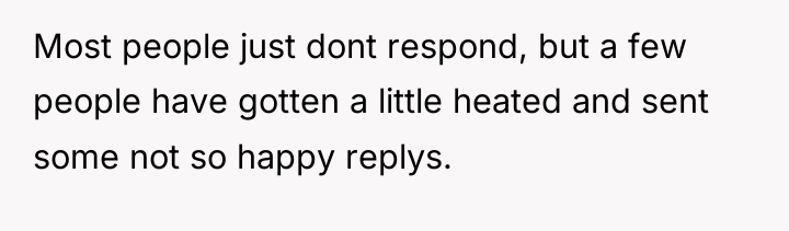 Most people just dont respond, but a few people have...