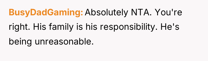 BusyDadGaming Absolutely NTA. You're right. His family is his responsibility....
