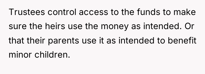 Trustees control access to the funds to make sure the...