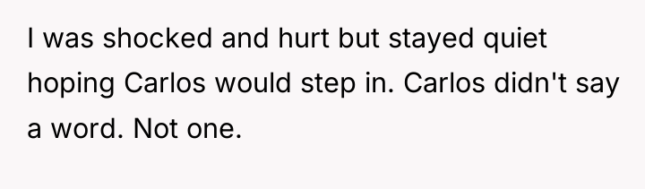 I was shocked and hurt but stayed quiet hoping Carlos...
