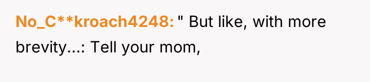 No_C**kroach4248 " But like, with more brevity...: Tell your mom,