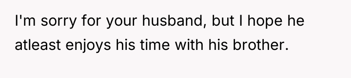 I'm sorry for your husband, but I hope he atleast...