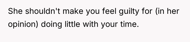 She shouldn't make you feel guilty for (in her opinion)...