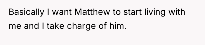 Basically I want Matthew to start living with me and...