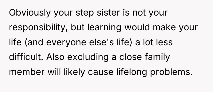 Obviously your step sister is not your responsibility, but learning...