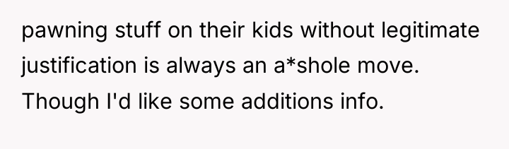 pawning stuff on their kids without legitimate justification is always...