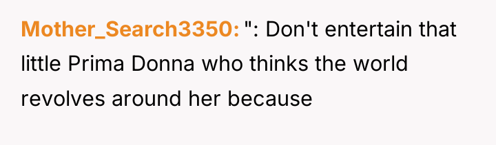 Mother_Search3350 ": Don't entertain that little Prima Donna who thinks...