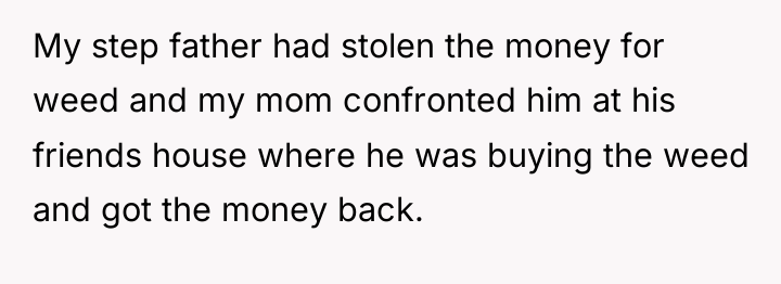 My step father had stolen the money for weed and...