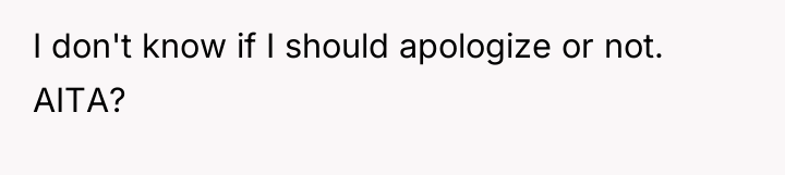 I don't know if I should apologize or not. AITA?