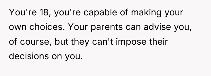 You're 18, you're capable of making your own choices. Your...