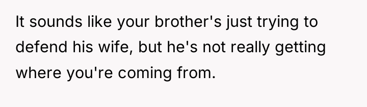 It sounds like your brother's just trying to defend his...