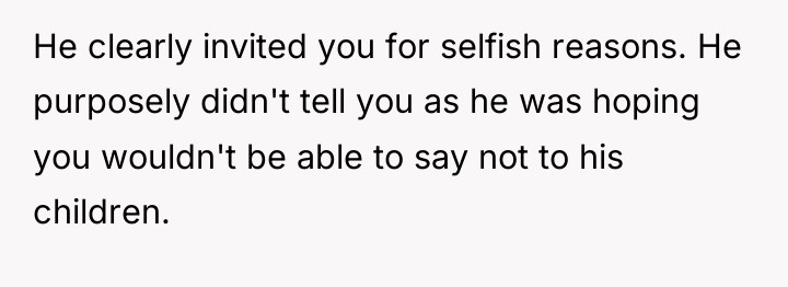 He clearly invited you for selfish reasons. He purposely didn't...