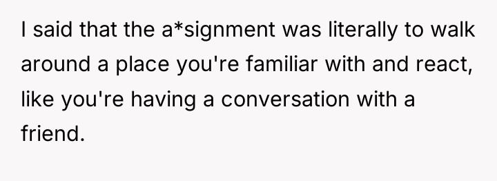 I said that the a*signment was literally to walk around...