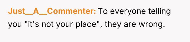 Just__A__Commenter To everyone telling you "it's not your place", they...
