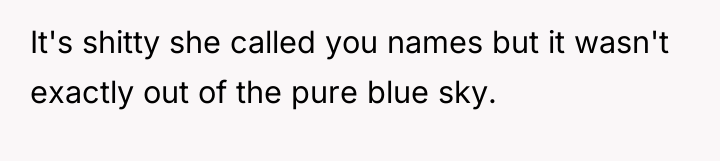 It's shitty she called you names but it wasn't exactly...