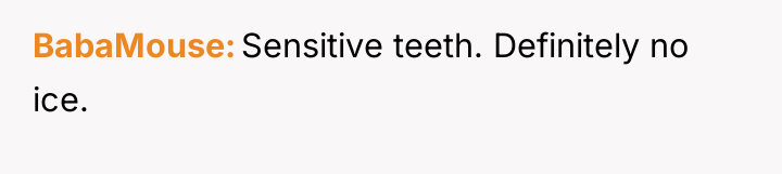 BabaMouse Sensitive teeth. Definitely no ice.