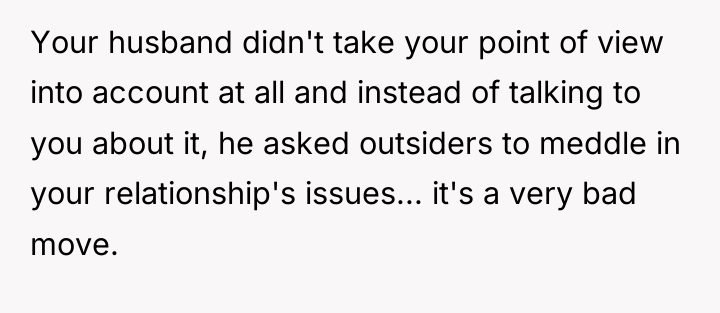 Your husband didn't take your point of view into account...